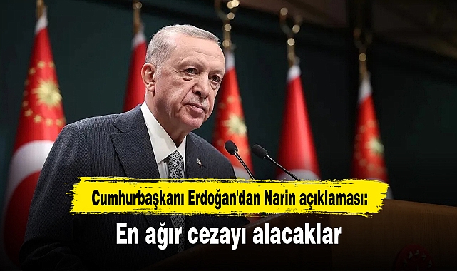 Cumhurbaşkanı Erdoğan'dan Narin açıklaması: En ağır cezayı alacaklar