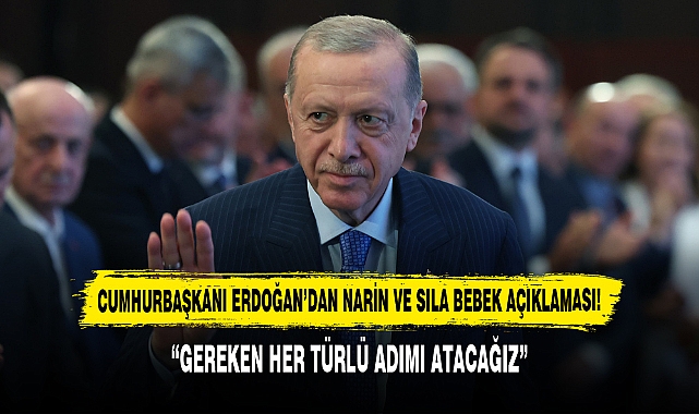 Cumhurbaşkanı Erdoğan’dan Narin ve Sıla Bebek Açıklaması:  “Gereken Her Türlü Adımı Atacağız”