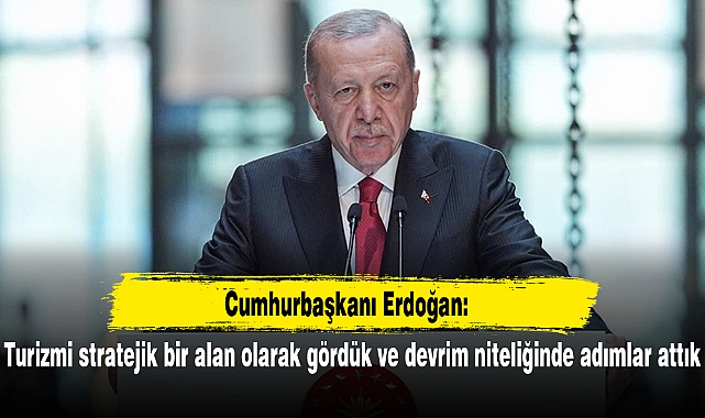 Cumhurbaşkanı Erdoğan: Turizmi stratejik bir alan olarak gördük ve devrim niteliğinde adımlar attık