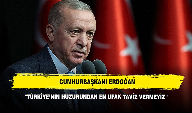 Cumhurbaşkanı Erdoğan: "Türkiye’nin Huzurundan En Ufak Taviz Vermeyiz "