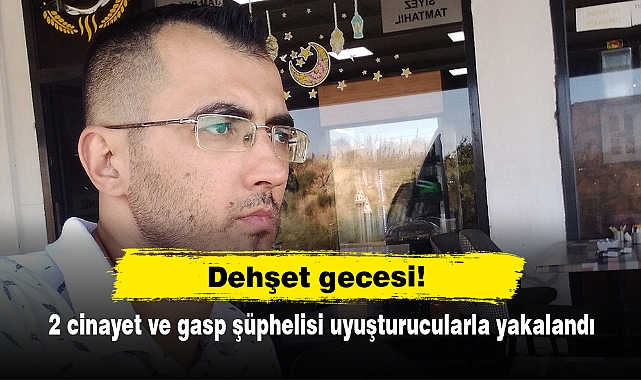 Dehşet gecesi!: 2 cinayet ve gasp şüphelisi uyuşturucularla yakalandı