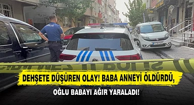 Dehşete Düşüren Olay! Baba Anneyi Öldürdü, Oğlu Babayı Ağır Yaraladı!