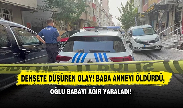  Dehşete Düşüren Olay! Baba Anneyi Öldürdü, Oğlu Babayı Ağır Yaraladı!