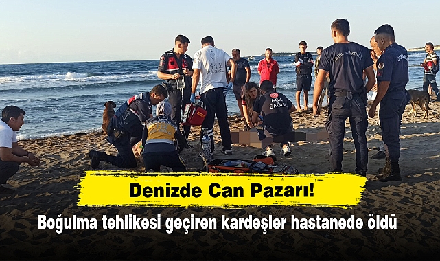 Denizde Can Pazarı!  Boğulma tehlikesi geçiren kardeşler hastanede öldü