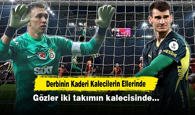 Derbinin Kaderi Kalecilerin Ellerinde: Gözler iki takımın kalecisinde…