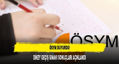 DİKEY GEÇİŞ SINAVI SONUÇLARI AÇIKLANDI