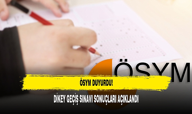 DİKEY GEÇİŞ SINAVI SONUÇLARI AÇIKLANDI