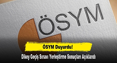 Dikey Geçiş Sınavı Yerleştirme Sonuçları Açıklandı