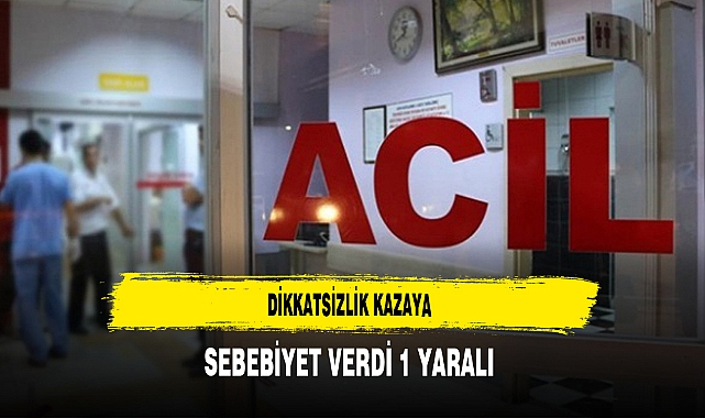 Dikkatsizlik Kazaya Sebebiyet Verdi 1 Yaralı