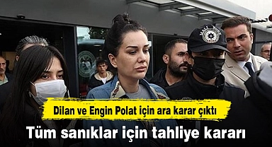 Dilan ve Engin Polat için ara karar çıktı: Tüm sanıklar için tahliye kararı