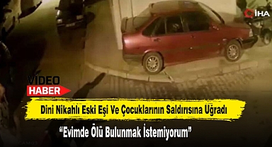 Dini Nikahlı Eski Eşi ve Çocuklarının Saldırısına Uğradı