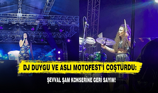 DJ Duygu Ve Aslı MotoFest’i Coşturdu: Şevval Sam Konserine Geri Sayım!