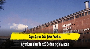 Doğuş Çay ve Gıda Şeker Fabrikası Afyonkarahisar'da 120 Beden İşçisi Alacak