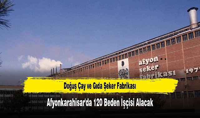 Doğuş Çay ve Gıda Şeker Fabrikası  Afyonkarahisar'da 120 Beden İşçisi Alacak