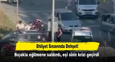 Ehliyet Sınavında Dehşet! Bıçakla eğitmene saldırdı, eşi sinir krizi geçirdi