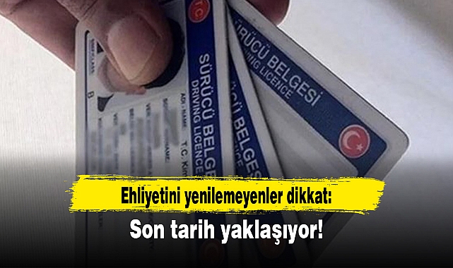 Ehliyetini yenilemeyenler dikkat: Son tarih yaklaşıyor!