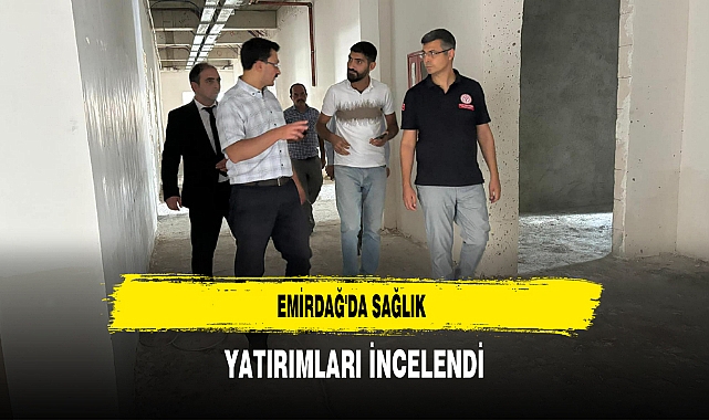 Emirdağ'da Sağlık Yatırımları İncelendi