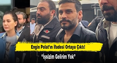 Engin Polat’ın İfadesi Ortaya Çıktı: “İşsizim Gelirim Yok”
