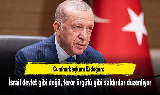Erdoğan: İsrail devlet gibi değil, terör örgütü gibi saldırılar düzenliyor