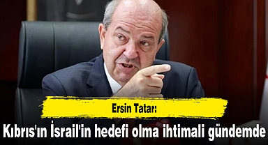 Ersin Tatar: Kıbrıs'ın İsrail'in hedefi olma ihtimali gündemde