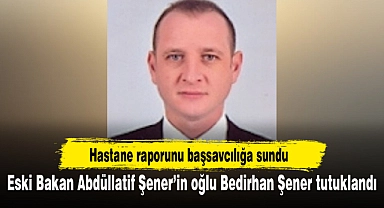 Eski Bakan Abdüllatif Şener’in oğlu Bedirhan Şener tutuklandı