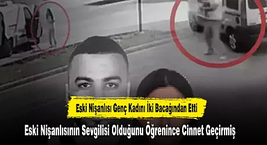 Eski Nişanlısı Genç Kadını İki Bacağından Etti