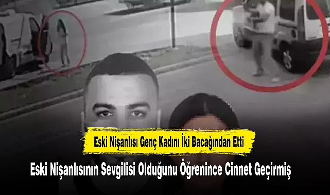 Eski Nişanlısı Genç Kadını İki Bacağından Etti