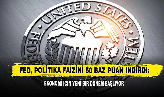Fed, Politika Faizini 50 Baz Puan İndirdi: Ekonomi İçin Yeni Bir Dönem Başlıyor