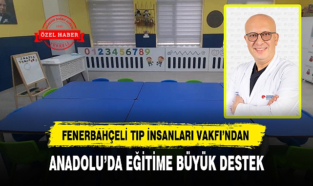 FENERBAHÇELİ TIP İNSANLARI VAKFI'NDAN ANADOLU'DA EĞİTİME BÜYÜK DESTEK