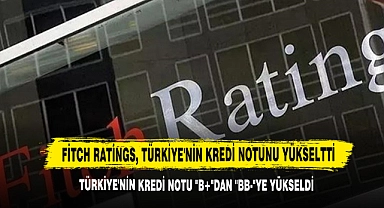 Fitch Ratings, Türkiye'nin Kredi Notunu Yükseltti