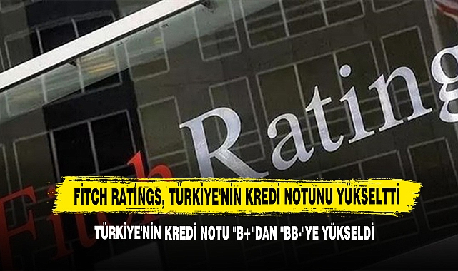 Fitch Ratings, Türkiye'nin Kredi Notunu Yükseltti