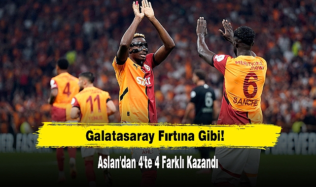 Galatasaray Fırtına Gibi!  Aslan'dan 4'te 4! Farklı Kazandı