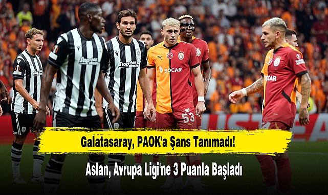 Galatasaray, PAOK'a Şans Tanımadı!  Aslan, Avrupa Ligi'ne 3 Puanla Başladı