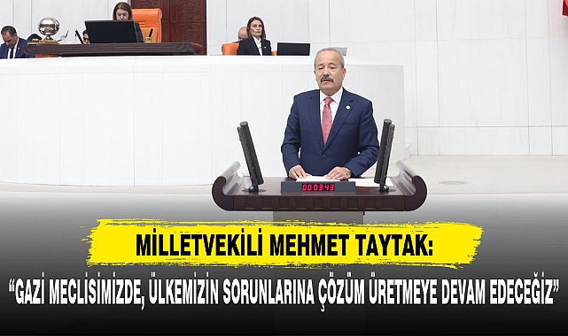 "GAZİ MECLİSİMİZDE, ÜLKEMİZİN SORUNLARINA ÇÖZÜM ÜRETMEYE DEVAM EDECEĞİZ"
