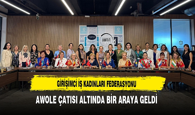 Girişimci İş Kadınları Federasyonu AWOLE Çatısı Altında Bir Araya Geldi