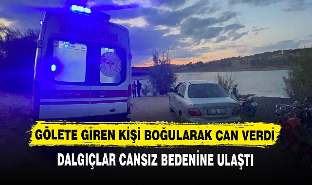 GÖLETE GİREN KİŞİ BOĞULARAK CAN VERDİ
