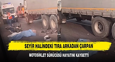 Seyir Halindeki Tıra Arkadan Çarpan Motosiklet Sürücüsü Hayatını Kaybetti