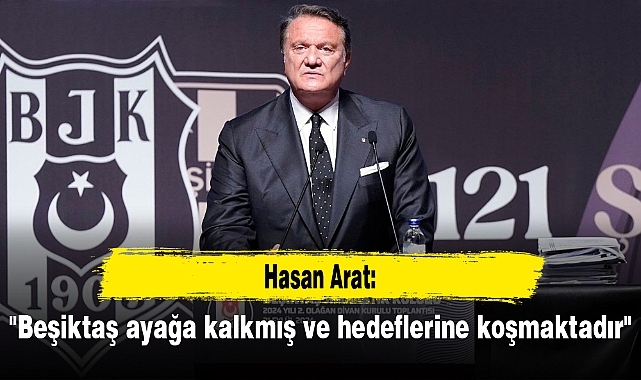Hasan Arat: "Beşiktaş ayağa kalkmış ve hedeflerine koşmaktadır"