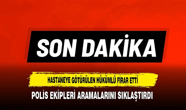 Hastaneye Götürülen Hükümlü Firar Etti Polis Ekipleri Aramalarını Sıklaştırdı