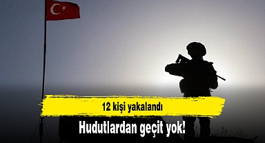 Hudutlardan geçit yok: 12 kişi yakalandı
