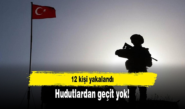 Hudutlardan geçit yok: 12 kişi yakalandı