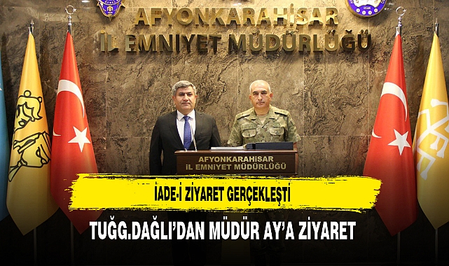 İade-i Ziyaret Gerçekleşti Tuğg.Dağlı’dan Müdür Ay’a Ziyaret