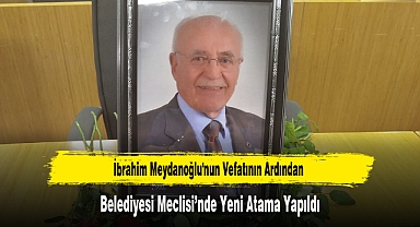 İbrahim Meydanoğlu'nun Vefatının Ardından Belediyesi Meclisi'nde Yeni Atama Yapıldı
