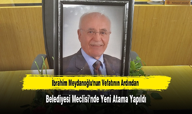İbrahim Meydanoğlu'nun Vefatının Ardından Belediyesi Meclisi'nde Yeni Atama Yapıldı