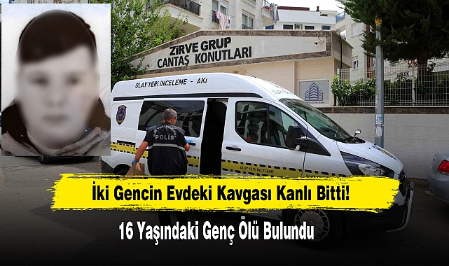İki Gencin Evdeki Kavgası Kanlı Bitti: 16 Yaşındaki Genç Ölü Bulundu