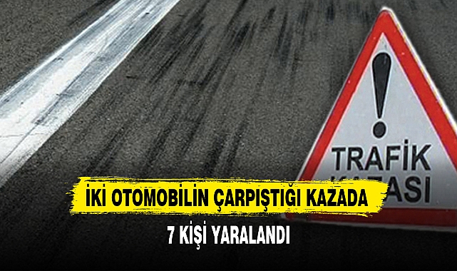 İKİ OTOMOBİLİN ÇARPIŞTIĞI KAZADA 7 KİŞİ YARALANDI