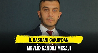 İL BAŞKANI ÇAKIR'DAN MEVLİD KANDİLİ MESAJI