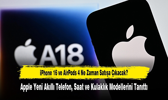 iPhone 16 ve AirPods 4 Ne Zaman Satışa Çıkacak?