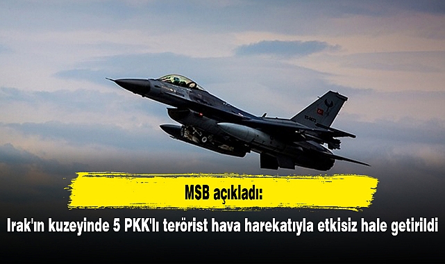 Irak'ın kuzeyinde 5 PKK'lı terörist hava harekatıyla etkisiz hale getirildi