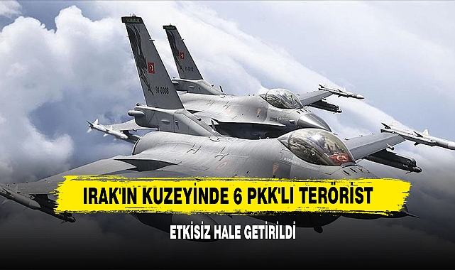 Irak'ın Kuzeyinde 6 Pkk'lı Terörist Etkisiz Hale Getirildi